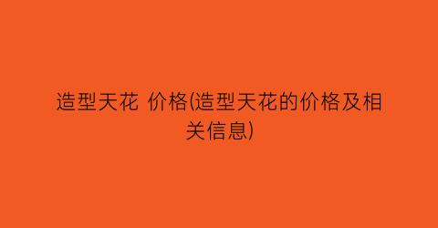 “造型天花 价格(造型天花的价格及相关信息)